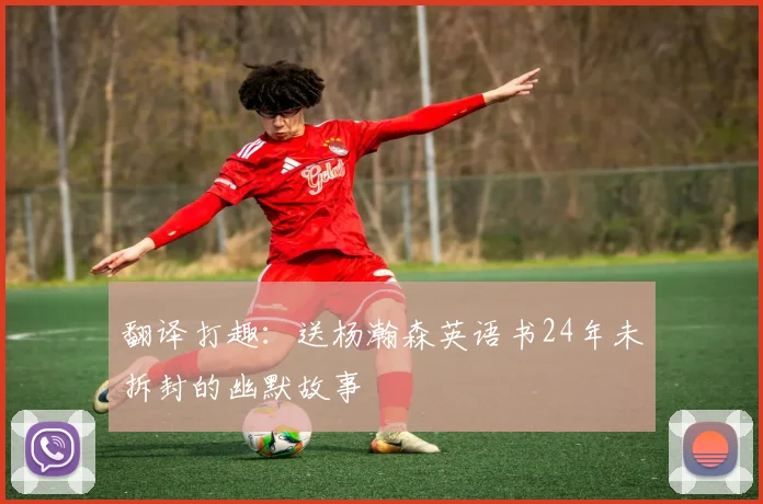 翻译打趣：送杨瀚森英语书24年未拆封的幽默故事