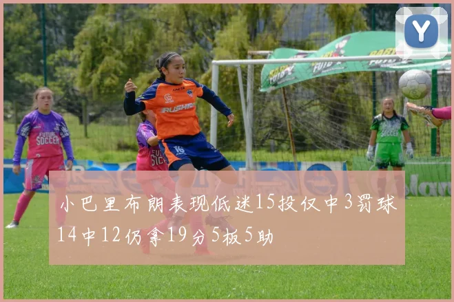 小巴里布朗表现低迷15投仅中3罚球14中12仍拿19分5板5助