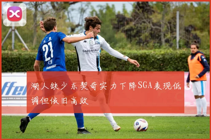 湖人缺少东契奇实力下降SGA表现低调但依旧高效