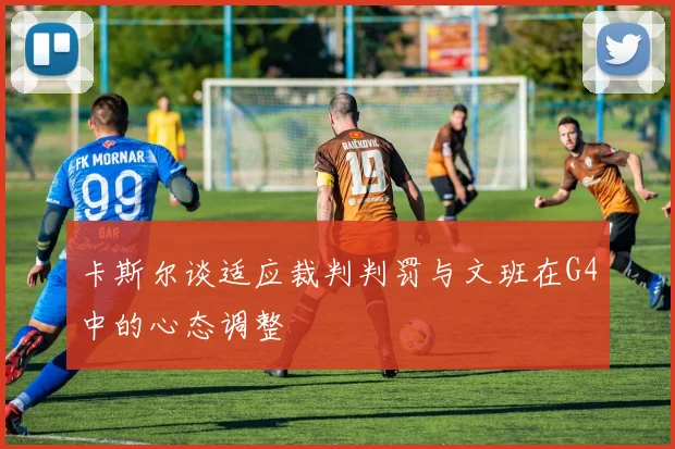 卡斯尔谈适应裁判判罚与文班在G4中的心态调整