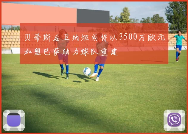贝蒂斯后卫纳坦或将以3500万欧元加盟巴萨助力球队重建