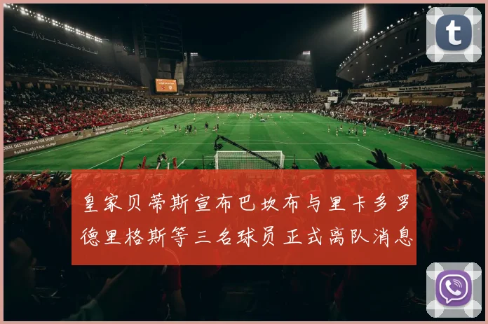 皇家贝蒂斯宣布巴坎布与里卡多罗德里格斯等三名球员正式离队消息
