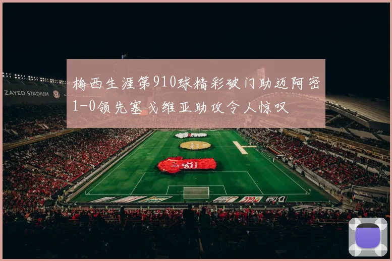 梅西生涯第910球精彩破门助迈阿密1-0领先塞戈维亚助攻令人惊叹