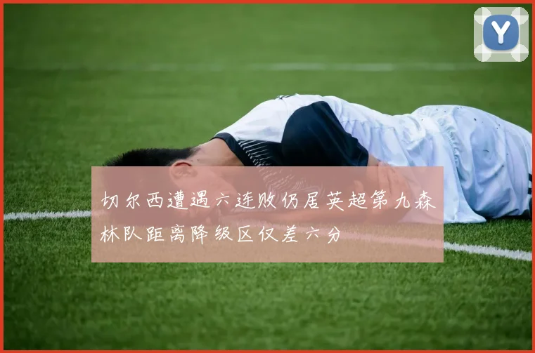 切尔西遭遇六连败仍居英超第九森林队距离降级区仅差六分
